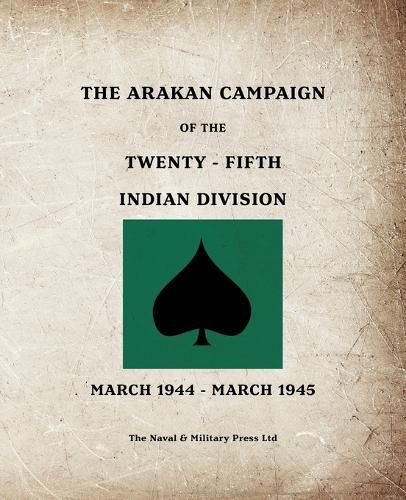 Cover image for THE ARAKAN CAMPAIGN OF THE TWENTY-FIFTH INDIAN DIVISION March 1944 - March 1945
