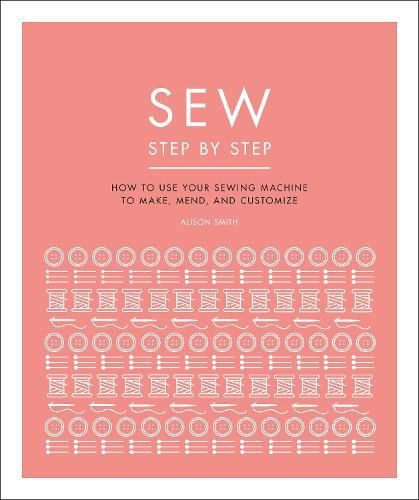 Sew Step by Step: How to use your sewing machine to make, mend, and customize