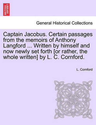 Cover image for Captain Jacobus. Certain Passages from the Memoirs of Anthony Langford ... Written by Himself and Now Newly Set Forth [Or Rather, the Whole Written] by L. C. Cornford.