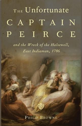 Cover image for The Unfortunate Captain Peirce and the Wreck of the Halsewell, East Indiaman, 1786: A Life and Death in the Maritime Service of the East India Company