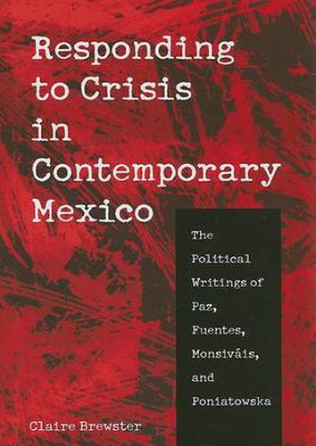 Cover image for Responding to Crisis in Contemporary Mexico: The Political Writings of Paz, Fuentes, Monsivais, and Poniatowska