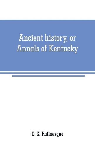 Cover image for Ancient history, or Annals of Kentucky: with a survey of the ancient monuments of North America, and a tabular view of the principal languages and primitive nations of the whole earth