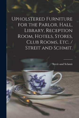 Cover image for Upholstered Furniture for the Parlor, Hall, Library, Reception Room, Hotels, Stores, Club Rooms, Etc. / Streit and Schmit.