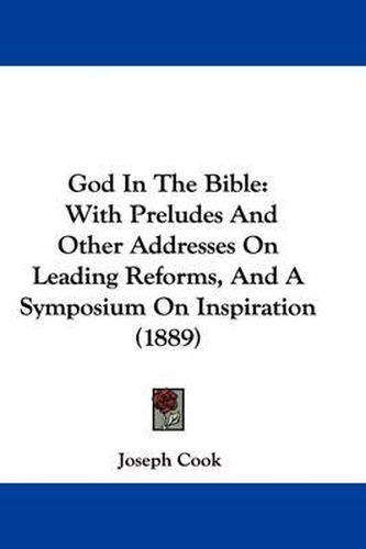 Cover image for God in the Bible: With Preludes and Other Addresses on Leading Reforms, and a Symposium on Inspiration (1889)