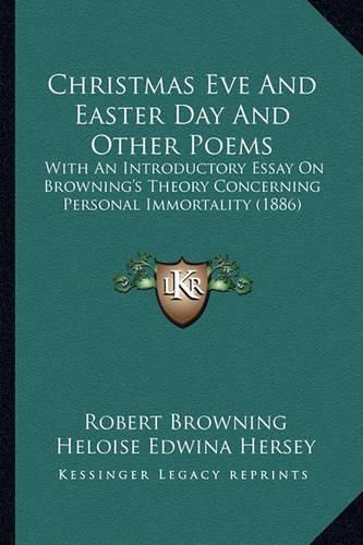 Christmas Eve and Easter Day and Other Poems: With an Introductory Essay on Browning's Theory Concerning Personal Immortality (1886)