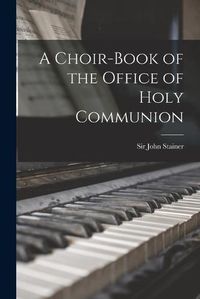 Cover image for A Choir-book of the Office of Holy Communion