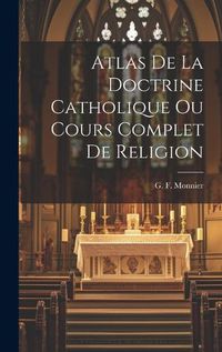 Cover image for Atlas de la Doctrine Catholique Ou Cours Complet de Religion