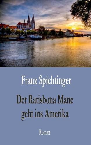 Der Ratisbona Mane geht ins Amerika: Roman