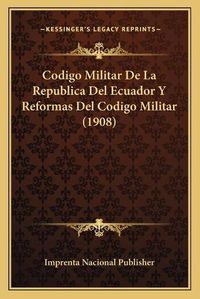 Cover image for Codigo Militar de La Republica del Ecuador y Reformas del Codigo Militar (1908)