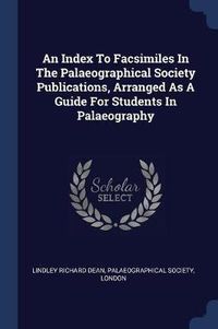 Cover image for An Index to Facsimiles in the Palaeographical Society Publications, Arranged as a Guide for Students in Palaeography