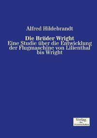 Cover image for Die Bruder Wright: Eine Studie uber die Entwicklung der Flugmaschine von Lilienthal bis Wright