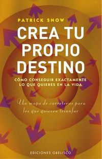 Cover image for Crea Tu Propio Destino: Como Conseguir Exactamente Lo Que Quieres en la Vida