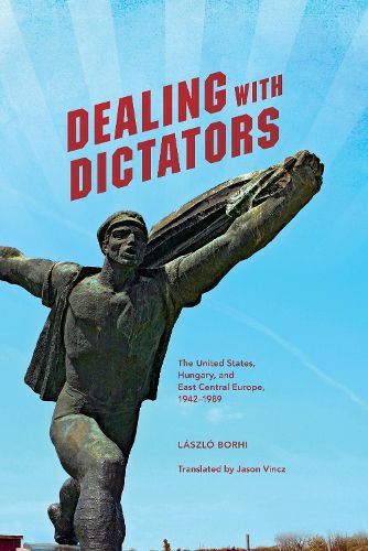 Cover image for Dealing with Dictators: The United States, Hungary, and East Central Europe, 1942-1989