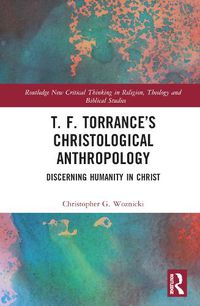 Cover image for T. F. Torrance's Christological Anthropology: Discerning Humanity in Christ