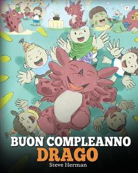 Cover image for Buon compleanno, drago!: (Happy Birthday, Dragon!) Una simpatica e divertente storia per bambini, per insegnare loro a festeggiare i compleanni.