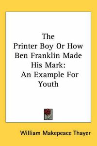Cover image for The Printer Boy or How Ben Franklin Made His Mark: An Example for Youth