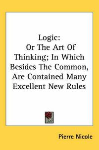 Cover image for Logic: Or the Art of Thinking; In Which Besides the Common, Are Contained Many Excellent New Rules