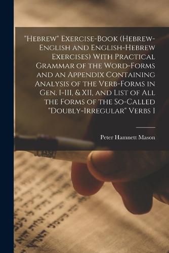 Cover image for "Hebrew" Exercise-book (Hebrew-English and English-Hebrew Exercises) With Practical Grammar of the Word-forms and an Appendix Containing Analysis of the Verb-forms in Gen. I-III, & XII, and List of all the Forms of the So-called "doubly-irregular" Verbs I