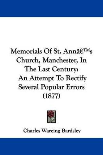 Cover image for Memorials of St. Ann's Church, Manchester, in the Last Century: An Attempt to Rectify Several Popular Errors (1877)