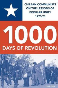 Cover image for CHILE 1000 DAYS OF REVOLUTION: CHILEAN COMMUNISTS ON THE LESSONS  OF POPULAR UNITY 1970-73