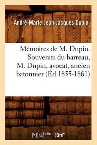 Memoires de M. Dupin. Souvenirs Du Barreau, M. Dupin, Avocat, Ancien Batonnier (Ed.1855-1861)