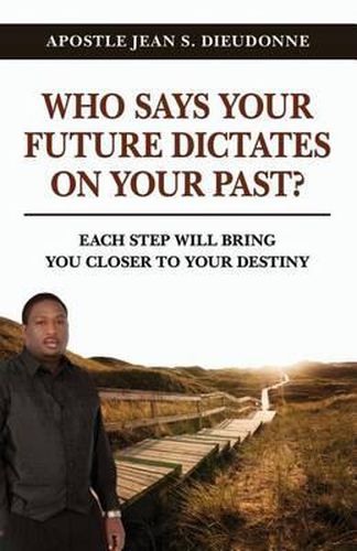 Cover image for Who Says Your Future Dictates on Your Past?: Each step will bring you closer to your destiny