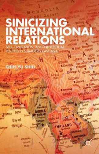 Cover image for Sinicizing International Relations: Self, Civilization, and Intellectual Politics in Subaltern East Asia