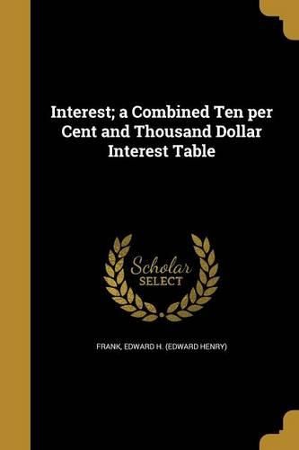 Cover image for Interest; a Combined Ten per Cent and Thousand Dollar Interest Table