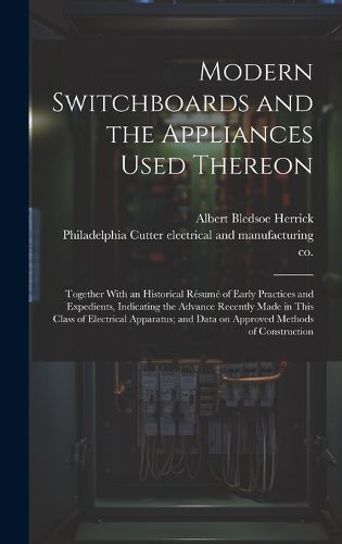 Cover image for Modern Switchboards and the Appliances Used Thereon; Together With an Historical Resume of Early Practices and Expedients, Indicating the Advance Recently Made in This Class of Electrical Apparatus; and Data on Approved Methods of Construction