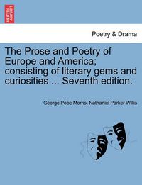 Cover image for The Prose and Poetry of Europe and America; Consisting of Literary Gems and Curiosities ... Seventh Edition.