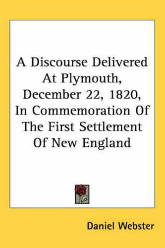 Cover image for A Discourse Delivered at Plymouth, December 22, 1820, in Commemoration of the First Settlement of New England