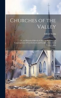 Cover image for Churches of the Valley; or, an Historical Sketch of the old Presbyterian Congregations of Cumberland and Franklin Counties in Pennsylvania