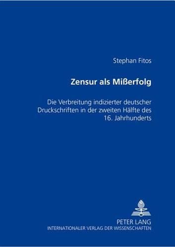 Cover image for Zensur ALS Misserfolg: Die Verbreitung Indizierter Deutscher Druckschriften in Der Zweiten Haelfte Des 16. Jahrhunderts