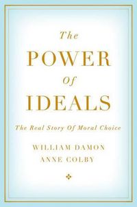 Cover image for The Power of Ideals: The Real Story of Moral Choice