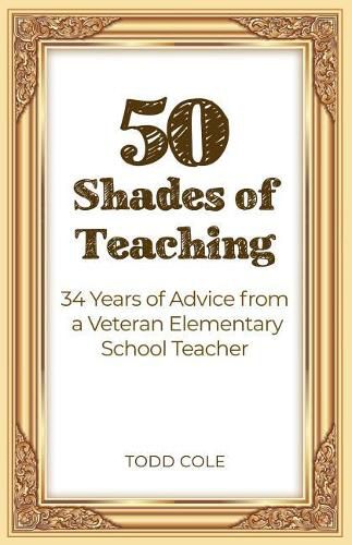 50 Shades of Teaching: 34 Years of Advice from a Veteran Elementary School Teacher