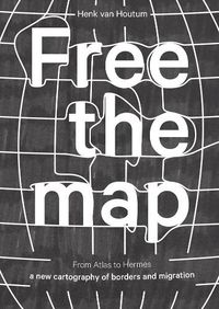 Cover image for Free the Map - From Atlas to Hermes - a New Cartography of Borders and Migration