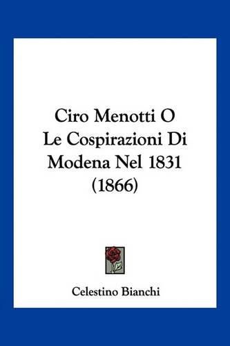 Cover image for Ciro Menotti O Le Cospirazioni Di Modena Nel 1831 (1866)