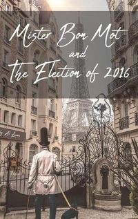 Cover image for Mister Bon Mot and The Election of 2016