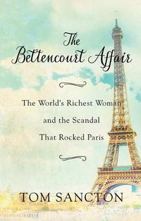 Cover image for The Bettencourt Affair: The World's Richest Woman and the Scandal That Rocked Paris