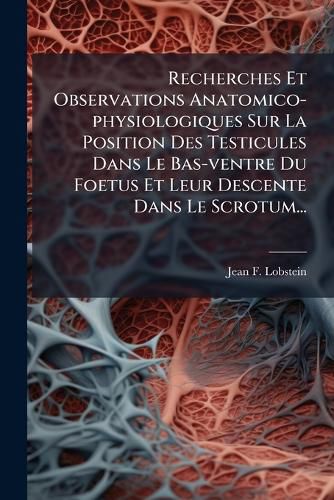 Cover image for Recherches Et Observations Anatomico-physiologiques Sur La Position Des Testicules Dans Le Bas-ventre Du Foetus Et Leur Descente Dans Le Scrotum...