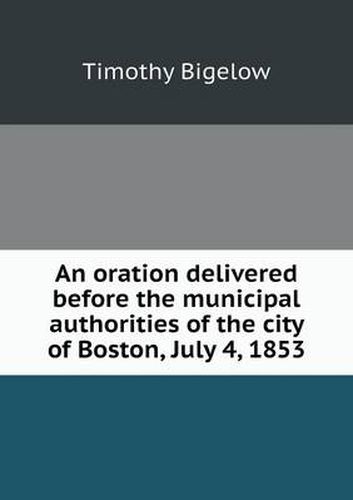 Cover image for An oration delivered before the municipal authorities of the city of Boston, July 4, 1853