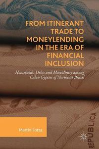 Cover image for From Itinerant Trade to Moneylending in the Era of Financial Inclusion: Households, Debts and Masculinity among Calon Gypsies of Northeast Brazil