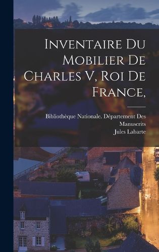 Cover image for Inventaire Du Mobilier De Charles V, Roi De France,
