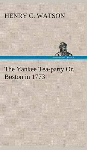 The Yankee Tea-party Or, Boston in 1773