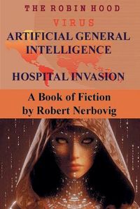 Cover image for The Robin Hood Virus Artificial General Intelligence Hospital Invasion