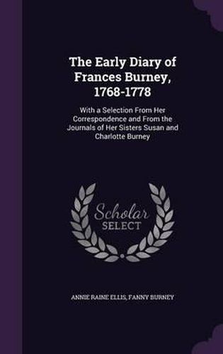 The Early Diary of Frances Burney, 1768-1778: With a Selection from Her Correspondence and from the Journals of Her Sisters Susan and Charlotte Burney