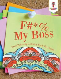 Cover image for F#*% My Boss: Stress Relieving Coloring Book For Adults