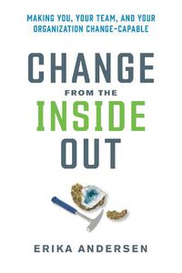 Cover image for Change from the Inside Out: Making You, Your Team, and Your Organization Change-Capable