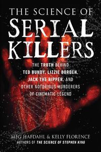 Cover image for The Science of Serial Killers: The Truth Behind Ted Bundy, Lizzie Borden, Jack the Ripper, and Other Notorious Murderers of Cinematic Legend