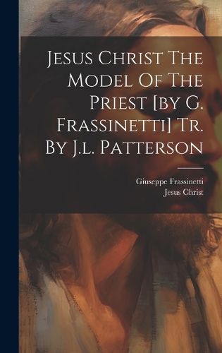Cover image for Jesus Christ The Model Of The Priest [by G. Frassinetti] Tr. By J.l. Patterson